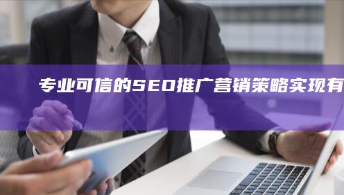 专业可信的SEO推广营销策略：实现有效且可靠的网络营销